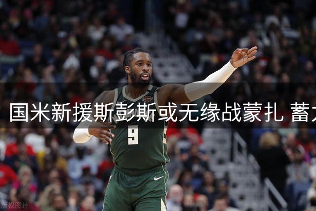 国米新援斯彭斯或无缘战蒙扎 蓄力迎战那不勒斯