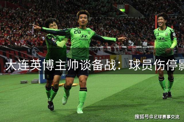 大连英博主帅谈备战：球员伤停影响阵容，轮换队员斗志昂扬