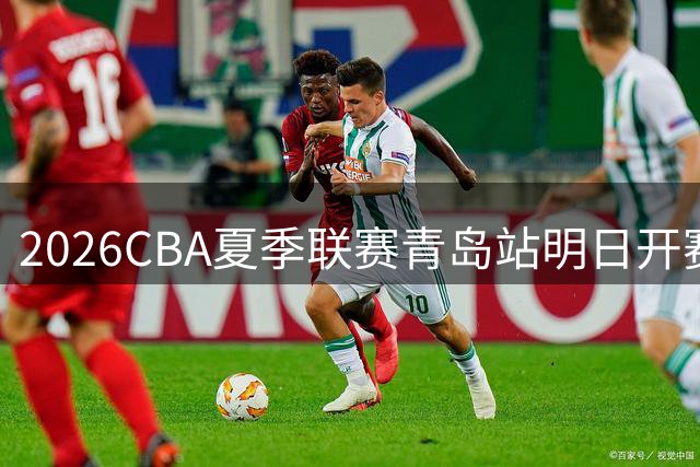 2026CBA夏季联赛青岛站明日开赛 锦湖杯篮球盛宴来袭